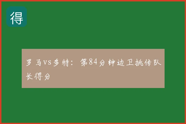 罗马vs多特:第84分钟边卫挑传队长得分
