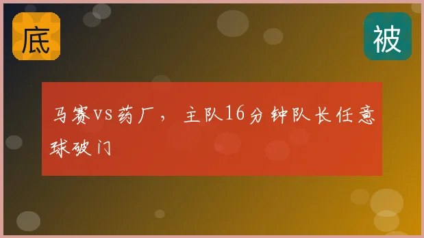 马赛vs药厂，主队16分钟队长任意球破门