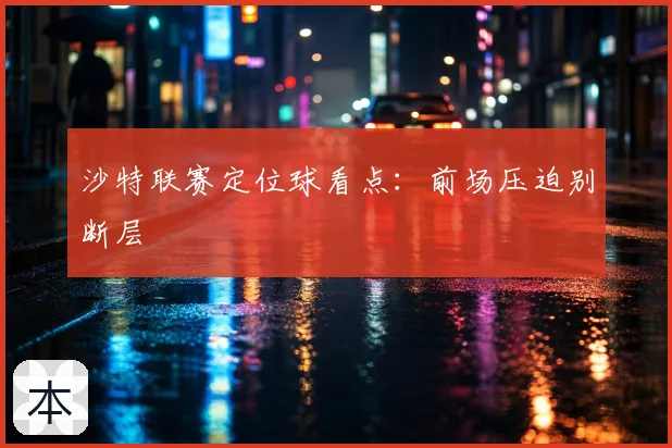 沙特联赛定位球看点：前场压迫别断层