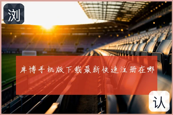 库博手机版下载最新快速注册在哪