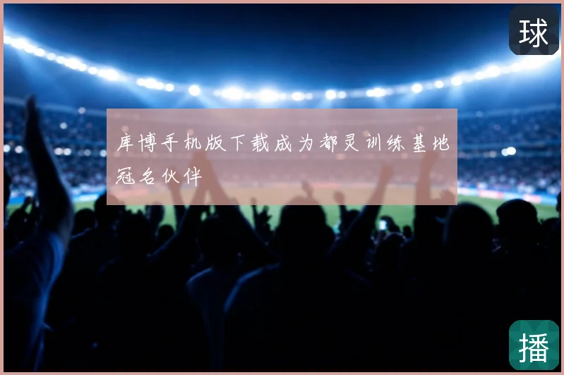 库博手机版下载成为都灵训练基地冠名伙伴