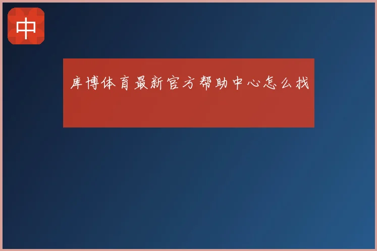 库博体育最新官方帮助中心怎么找
