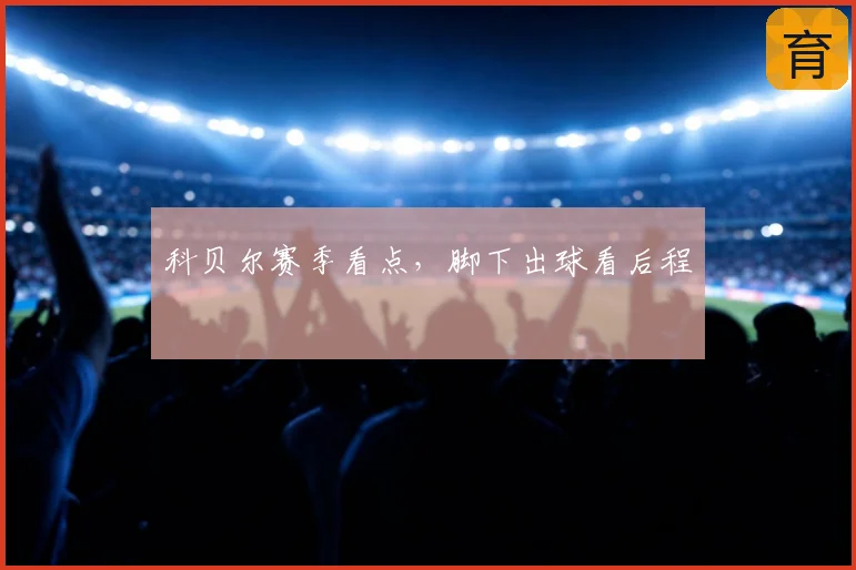 科贝尔赛季看点,脚下出球看后程