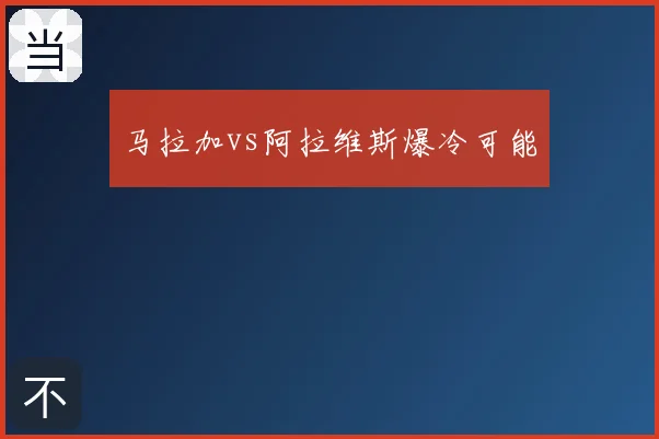 马拉加vs阿拉维斯爆冷可能