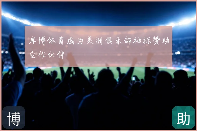库博体育成为美洲俱乐部袖标赞助合作伙伴