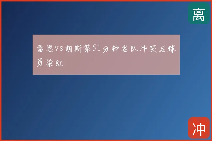 雷恩vs朗斯第51分钟客队冲突后球员染红