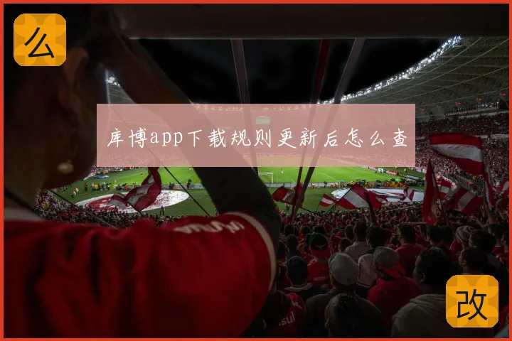 库博app下载规则更新后怎么查