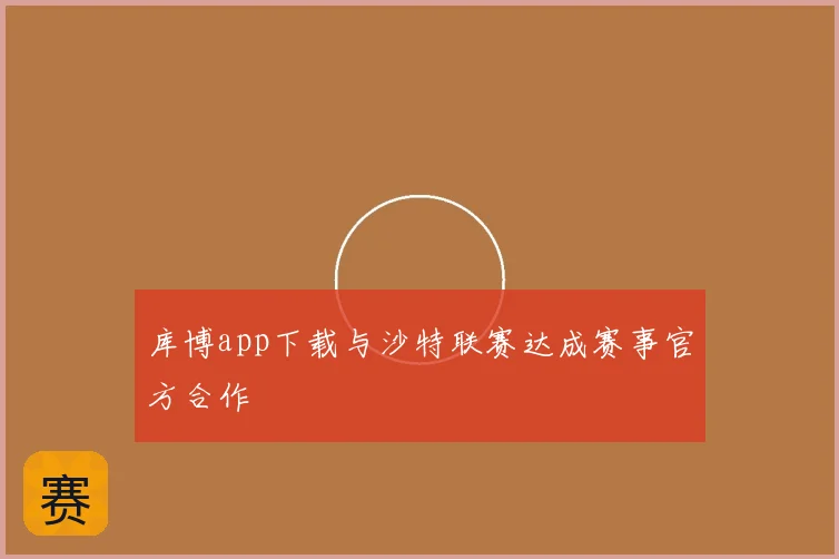 库博app下载与沙特联赛达成赛事官方合作